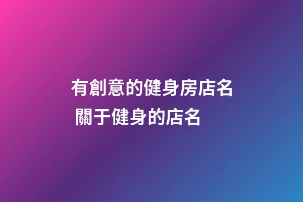 有創意的健身房店名 關于健身的店名-第1張-店鋪起名-玄機派